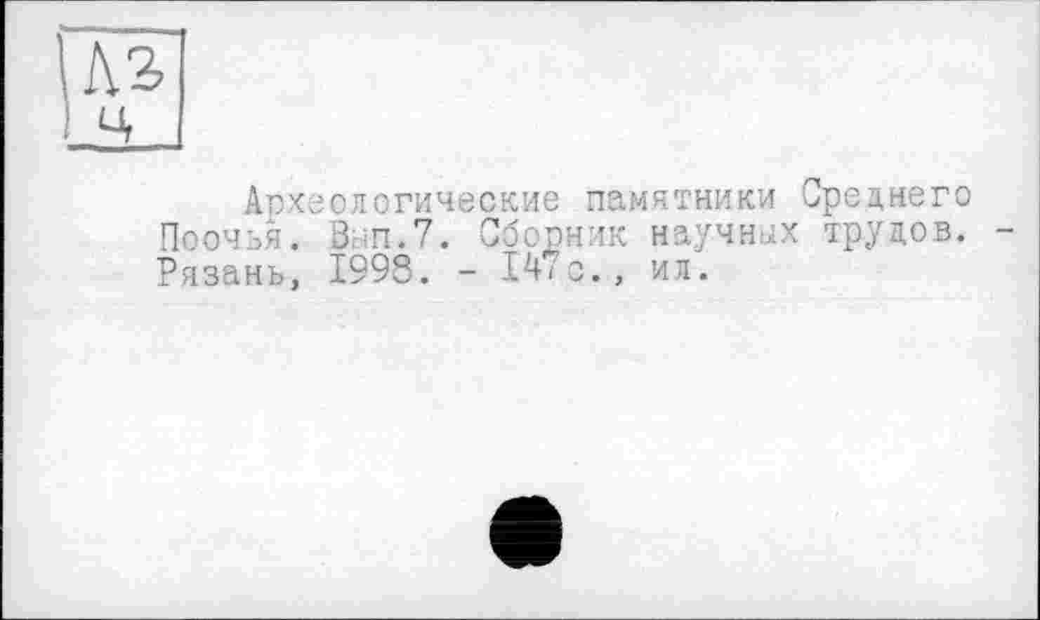 ﻿№ ц
Археологические памятники Среднего Поочья. Внп.7. Сборник научных трудов. -Рязань, 1998. - 147с., ил.